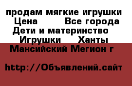 продам мягкие игрушки › Цена ­ 20 - Все города Дети и материнство » Игрушки   . Ханты-Мансийский,Мегион г.